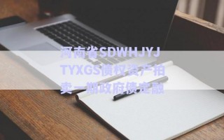 河南省SDWHJYJTYXGS債權(quán)資產(chǎn)拍賣(mài)一期政府債定融 河南省SDWHJYJTYXGS債權(quán)資產(chǎn)拍賣(mài)一期政府債定融