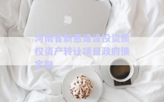 河南省新惠建設投資債權資產(chǎn)轉讓項目政府債定融
