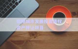 滎陽城市發(fā)展投資債權資產(chǎn)轉(zhuǎn)讓項目