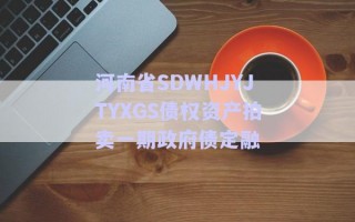 河南省SDWHJYJTYXGS債權(quán)資產(chǎn)拍賣一期政府債定融 河南省SDWHJYJTYXGS債權(quán)資產(chǎn)拍賣一期政府債定融