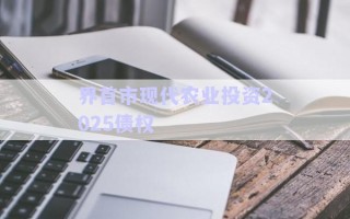 界首市現(xiàn)代農(nóng)業(yè)投資2025債權