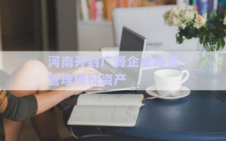 河南開(kāi)封廣源企業(yè)經(jīng)營(yíng)管理債權(quán)資產(chǎn) 河南開(kāi)封廣源企業(yè)經(jīng)營(yíng)管理債權(quán)資產(chǎn)