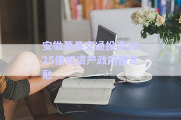 安徽蕭縣交通投資2025債權資產政府債定融-第1張圖片-政信固收網(wǎng)