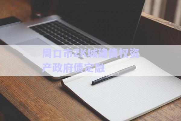 周口市ZK城建債權資產政府債定融-第1張圖片-政信固收網