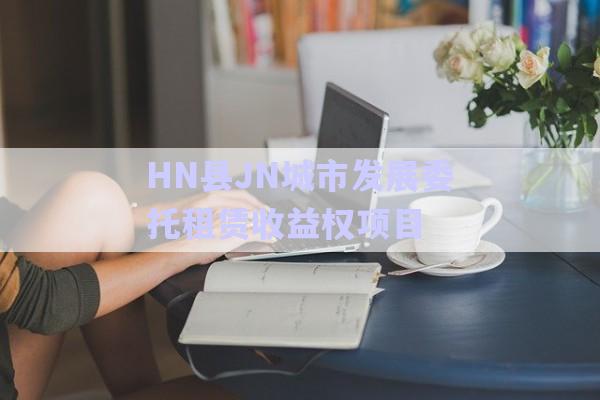 HN縣JN城市發(fā)展委托租賃收益權項目-第1張圖片-政信固收網(wǎng)