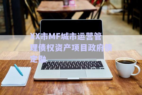 XX市MF城市運營管理債權資產(chǎn)項目政府債定融-第1張圖片-政信固收網(wǎng)