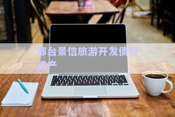 邢臺(tái)景信旅游開發(fā)債權(quán)資產(chǎn)-第1張圖片-政信固收網(wǎng)