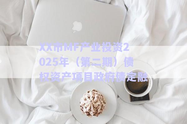 XX市MF產(chǎn)業(yè)投資2025年（第二期）債權(quán)資產(chǎn)項目政府債定融-第1張圖片-政信固收網(wǎng)