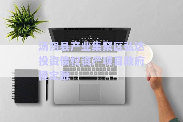湯陰縣產(chǎn)業(yè)集聚區(qū)弘達(dá)投資債權(quán)資產(chǎn)項(xiàng)目政府債定融-第1張圖片-政信固收網(wǎng)