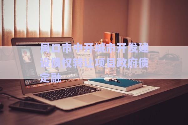 周口市中開城市開發(fā)建設債權轉讓項目政府債定融-第1張圖片-政信固收網(wǎng)