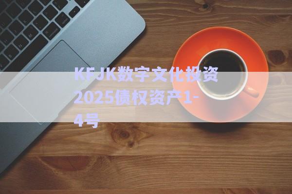 KFJK數字文化投資2025債權資產1-4號-第1張圖片-政信固收網