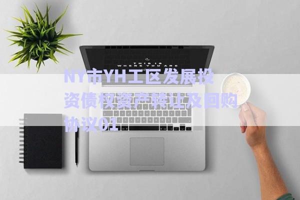 NY市YH工區(qū)發(fā)展投資債權(quán)資產(chǎn)轉(zhuǎn)讓及回購(gòu)協(xié)議01-第1張圖片-政信固收網(wǎng)