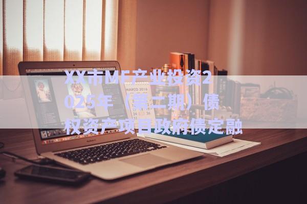 XX市MF產(chǎn)業(yè)投資2025年（第二期）債權資產(chǎn)項目政府債定融-第1張圖片-政信固收網(wǎng)