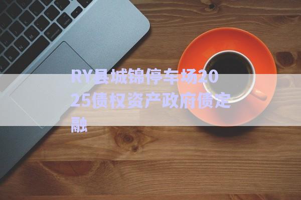 RY縣城錦停車場2025債權(quán)資產(chǎn)政府債定融-第1張圖片-政信固收網(wǎng)